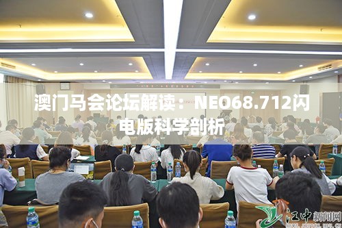 澳门马会论坛解读：NEO68.712闪电版科学剖析