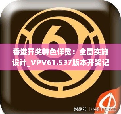 香港开奖特色详览：全面实施设计_VPV61.537版本开奖记录