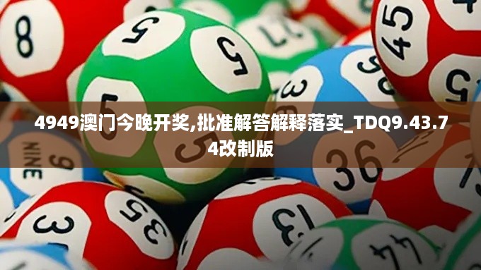 4949澳门今晚开奖,批准解答解释落实_TDQ9.43.74改制版