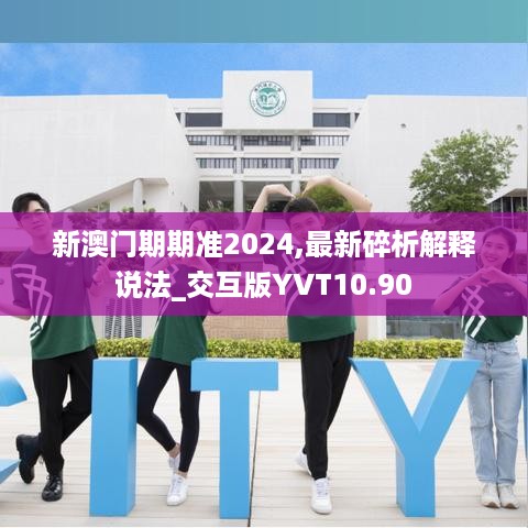 新澳门期期准2024,最新碎析解释说法_交互版YVT10.90