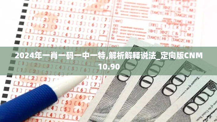 2024年一肖一码一中一特,解析解释说法_定向版CNM10.90