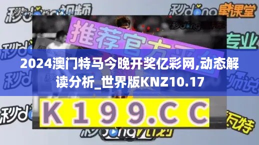 2024澳门特马今晚开奖亿彩网,动态解读分析_世界版KNZ10.17