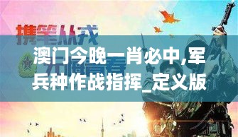 澳门今晚一肖必中,军兵种作战指挥_定义版RQN19.99