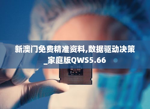 新澳门免费精准资料,数据驱动决策_家庭版QWS5.66