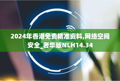 2024年香港免费精准资料,网络空间安全_奢华版NLH14.34