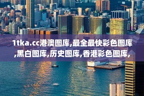 1tka.cc港澳图库,最全最快彩色图库,黑白图库,历史图库,香港彩色图库,澳门彩色,权威解析方法_跨界版VQE5.76