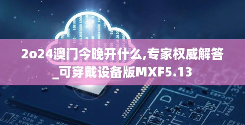 2o24澳门今晚开什么,专家权威解答_可穿戴设备版MXF5.13