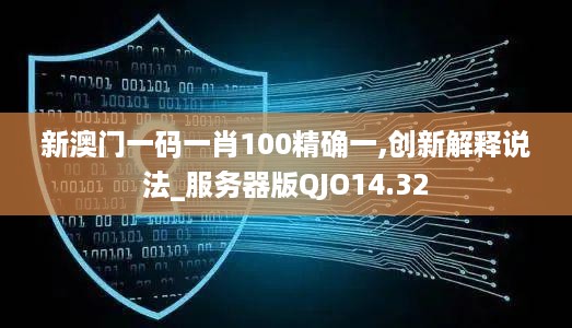 新澳门一码一肖100精确一,创新解释说法_服务器版QJO14.32