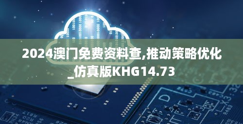 2024澳门免费资料查,推动策略优化_仿真版KHG14.73