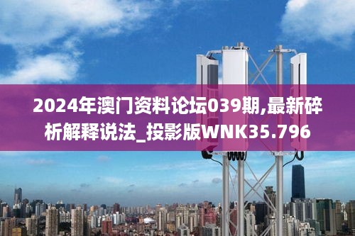 2024年澳门资料论坛039期,最新碎析解释说法_投影版WNK35.796