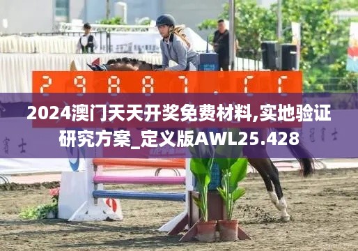 2024澳门天天开奖免费材料,实地验证研究方案_定义版AWL25.428