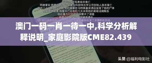 澳门一码一肖一待一中,科学分析解释说明_家庭影院版CME82.439