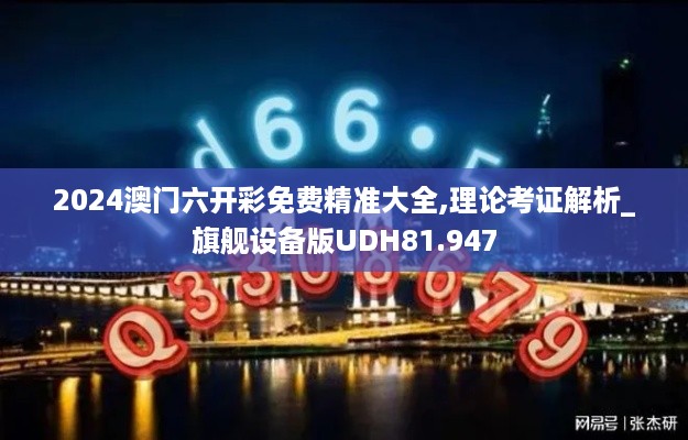 2024澳门六开彩免费精准大全,理论考证解析_旗舰设备版UDH81.947