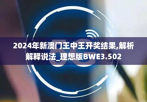 2024年新澳门王中王开奖结果,解析解释说法_理想版BWE3.502