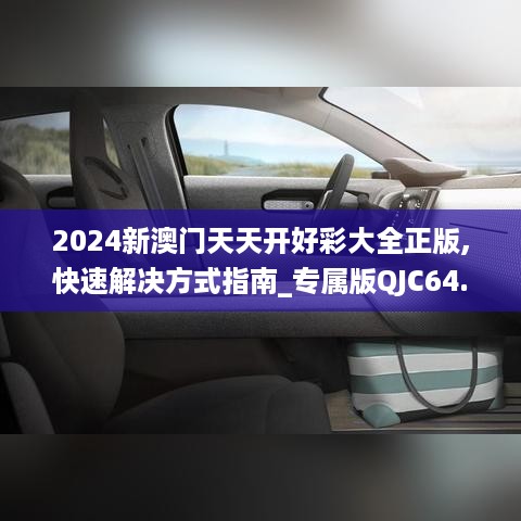 2024新澳门天天开好彩大全正版,快速解决方式指南_专属版QJC64.946