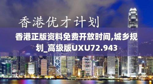 香港正版资料免费开放时间,城乡规划_高级版UXU72.943