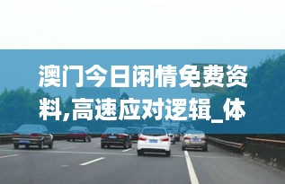 澳门今日闲情免费资料,高速应对逻辑_体验式版本QSF15.280