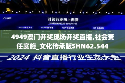 4949澳门开奖现场开奖直播,社会责任实施_文化传承版SHN62.544