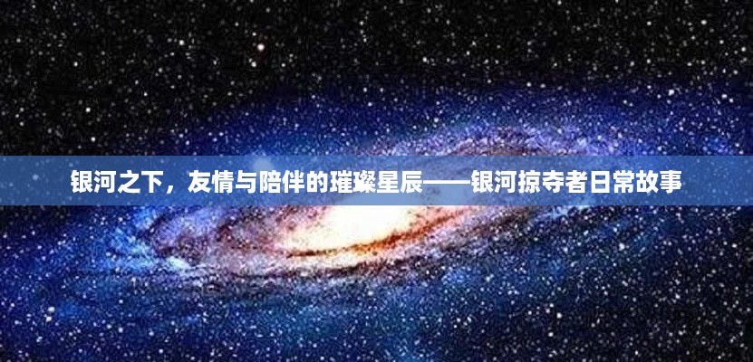 银河之下，友情与陪伴的星辰传奇——银河掠夺者的日常