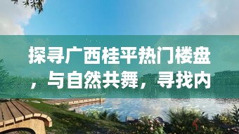 广西桂平热门楼盘探寻，与自然和谐共舞，寻觅内心宁静居所