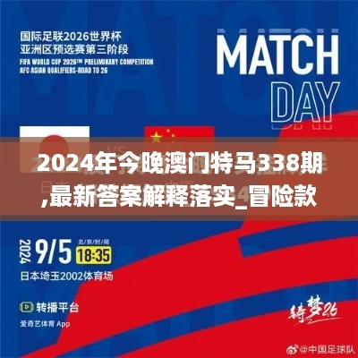 2024年今晚澳门特马338期,最新答案解释落实_冒险款76.593-7