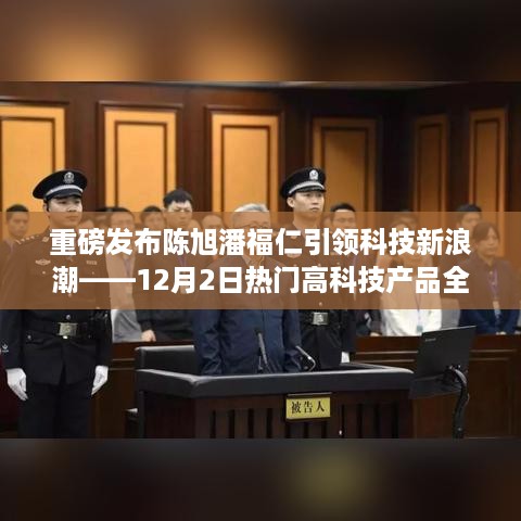 陈旭潘福仁引领科技新浪潮，热门高科技产品全新解析重磅发布（附日期）