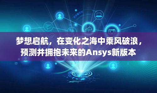 Ansys新版本启航，预测未来，拥抱变化，乘风破浪实现梦想