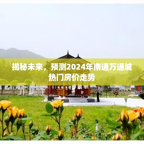 揭秘未来，南通万通城房价走势预测报告，深度剖析2024年热门楼盘价格动向