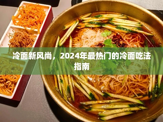 冷面新风尚，2024年冷面美食指南，带你探索最热门的冷面吃法！