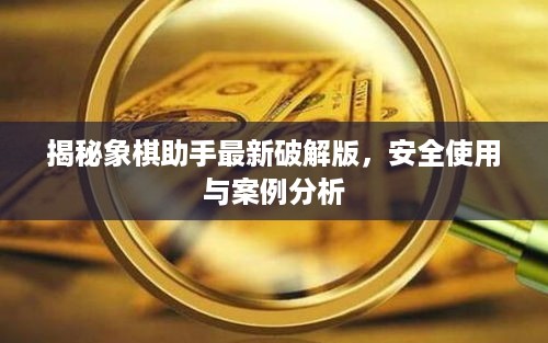 揭秘象棋助手最新破解版，安全使用指南与案例分析