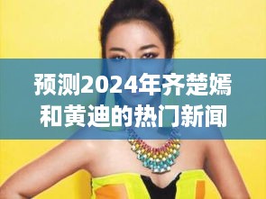 齐楚嫣与黄迪，预测2024年热门新闻动向揭秘