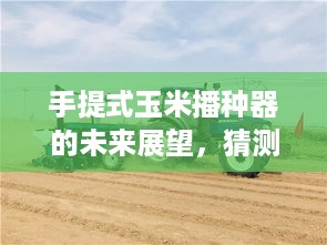 手提式玉米播种器未来展望，预测热门趋势至2024年12月4日的发展前景分析