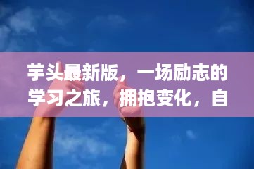 芋头最新版，励志学习之旅，拥抱变化，自信闪耀人生