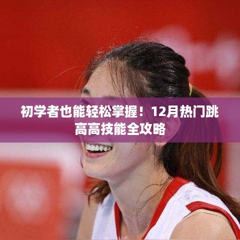 初学者也能轻松掌握！12月热门跳高技能全攻略秘籍