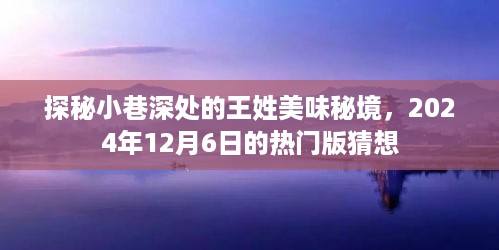 探秘小巷深处的王姓美食秘境，热门版猜想揭晓，2024年12月6日探味之旅启程