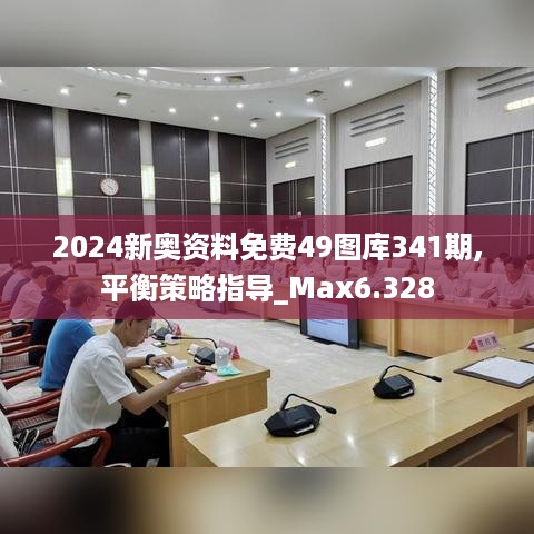 2024新奥资料免费49图库341期,平衡策略指导_Max6.328