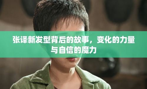 张译新发型背后的故事，变化的力量，自信的魔力展现