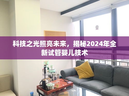 科技之光揭秘未来试管婴儿技术，2024年全新技术展望