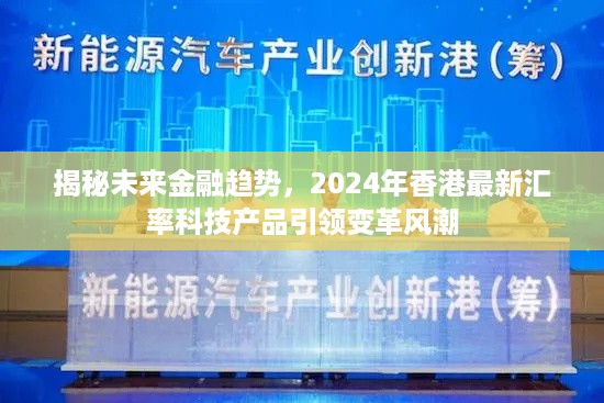 揭秘未来金融趋势，香港最新汇率科技产品引领变革风潮，展望2024年展望。