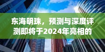 东海明珠，未来楼盘深度预测与评测即将揭晓，2024年瞩目亮相