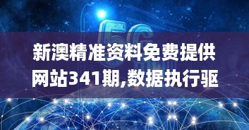 新澳精准资料免费提供网站341期,数据执行驱动决策_旗舰版9.954