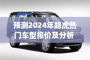 未来视角洞悉豪华SUV市场趋势，2024年路虎热门车型报价及分析预测