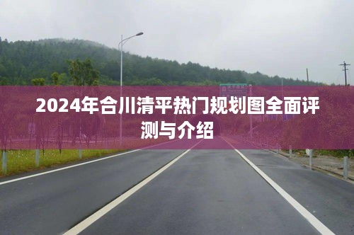 2024年合川清平热门规划图全面解读与揭秘