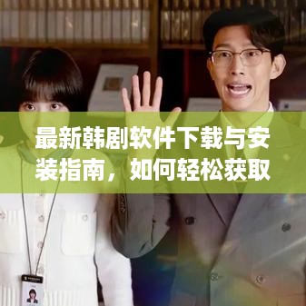 韩剧软件下载与安装指南，轻松获取韩剧软件，适用于初学者与进阶用户