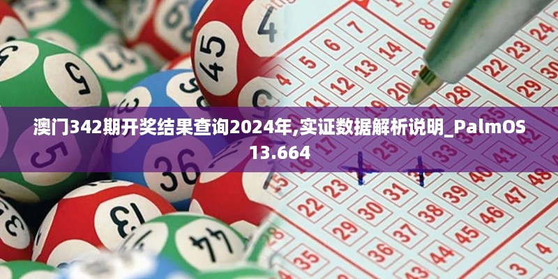 澳门342期开奖结果查询2024年,实证数据解析说明_PalmOS13.664