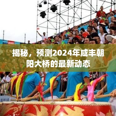 揭秘，预测2024年咸丰朝阳大桥的最新动态