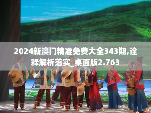 2024新澳门精准免费大全343期,诠释解析落实_桌面版2.763