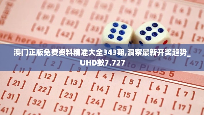 澳门正版免费资料精准大全343期,洞察最新开奖趋势_UHD款7.727