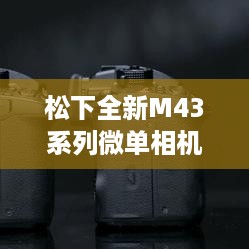 松下全新M43系列微单重塑视界，科技之光闪耀历史性的十二月六日