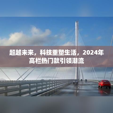 未来已来，科技重塑生活，2024高栏热门款引领潮流新趋势